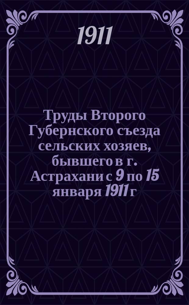 Труды Второго Губернского съезда сельских хозяев, бывшего в г. Астрахани с 9 по 15 января 1911 г. : Ч. 1