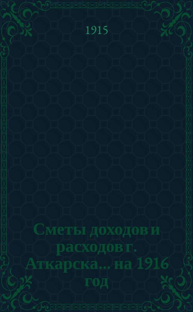 Сметы доходов и расходов г. Аткарска... на 1916 год