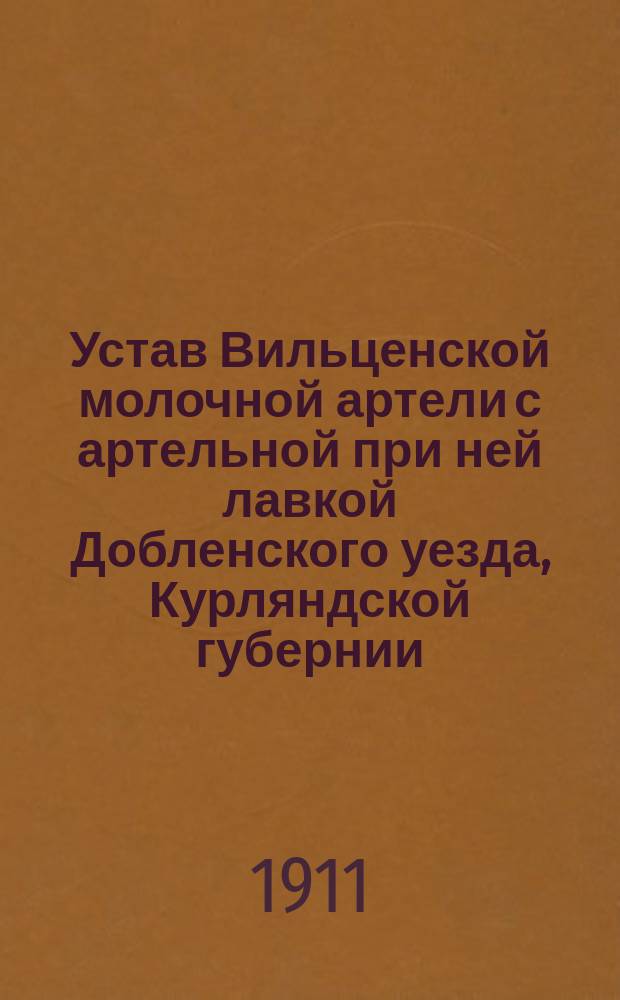 Устав Вильценской молочной артели с артельной при ней лавкой Добленского уезда, Курляндской губернии, под названием "Аустра" : Утв. 7 мая 1911 г.