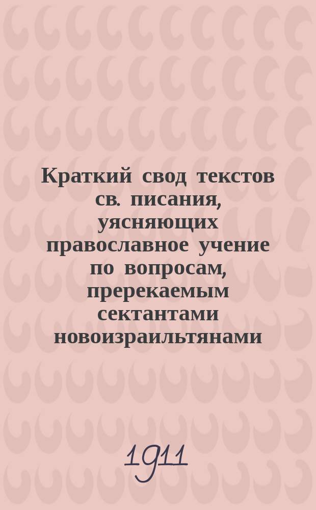Краткий свод текстов св. писания, уясняющих православное учение по вопросам, пререкаемым сектантами новоизраильтянами - хлыстами и иоаннитами