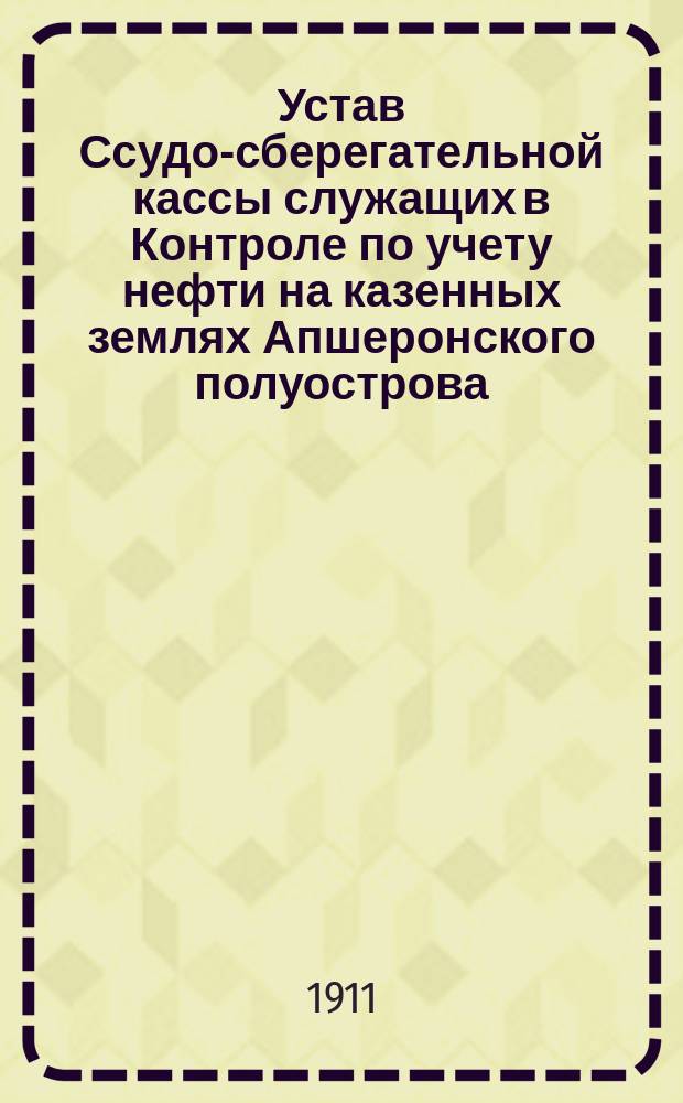 Устав Ссудо-сберегательной кассы служащих в Контроле по учету нефти на казенных землях Апшеронского полуострова