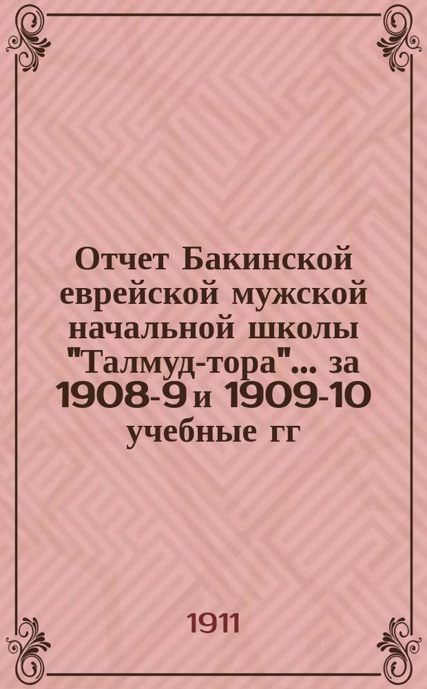 Отчет Бакинской еврейской мужской начальной школы "Талмуд-тора"... ... за 1908-9 и 1909-10 учебные гг.