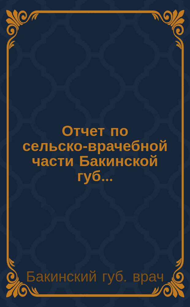 Отчет по сельско-врачебной части Бакинской губ. ...