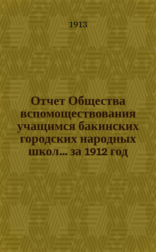 Отчет Общества вспомоществования учащимся бакинских городских народных школ... за 1912 год