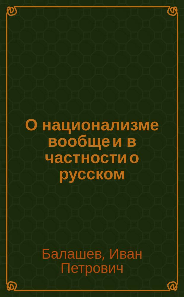 О национализме вообще и в частности о русском; Памяти Петра Аркадьевича Столыпина / И. Балашев