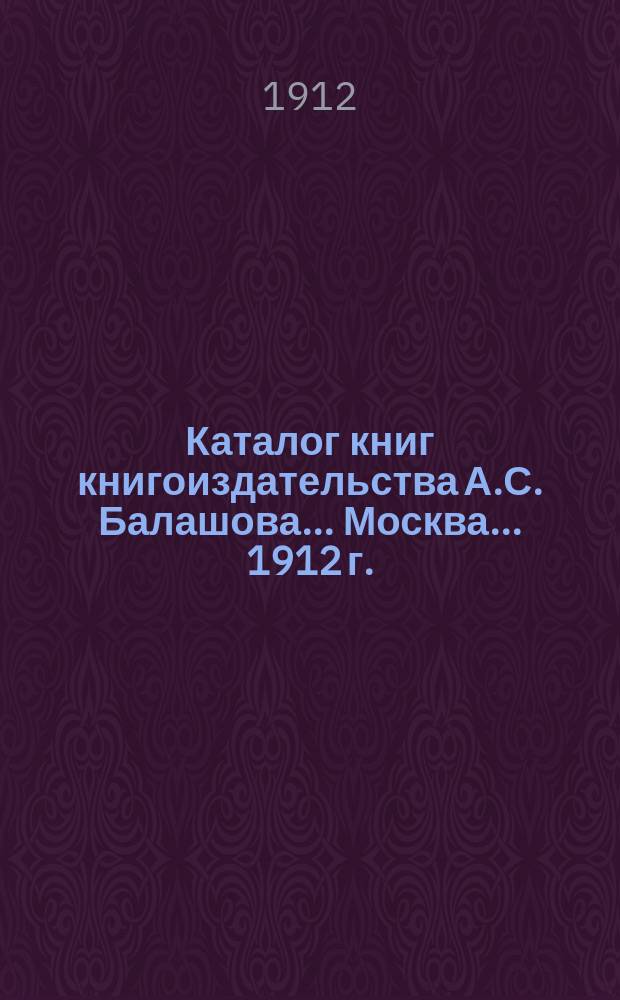 Каталог книг книгоиздательства А.С. Балашова... Москва. ... [1912 г.]