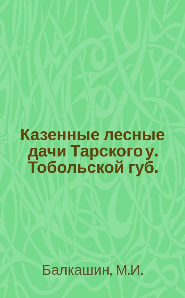 Казенные лесные дачи Тарского у. Тобольской губ.