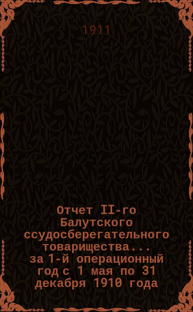 Отчет II-го Балутского ссудосберегательного товарищества... ... за 1-й операционный год с 1 мая по 31 декабря 1910 года
