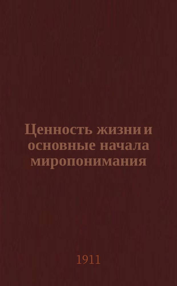 Ценность жизни и основные начала миропонимания : Попул. излож. исслед. д-ра философии В.О. Баранова