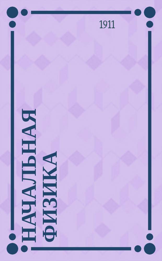 Начальная физика : Курс гор. четырехклас. уч-щ, провед. преимущественно на простейших опытах : С упражнениями, рис., портр. и табл. спекторов