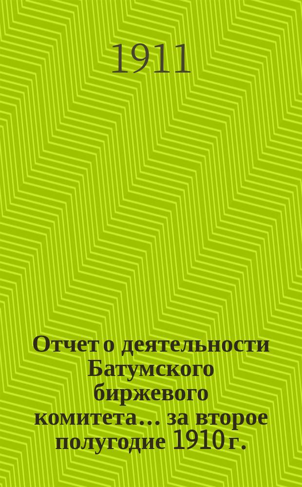 Отчет о деятельности Батумского биржевого комитета... ... за второе полугодие 1910 г.