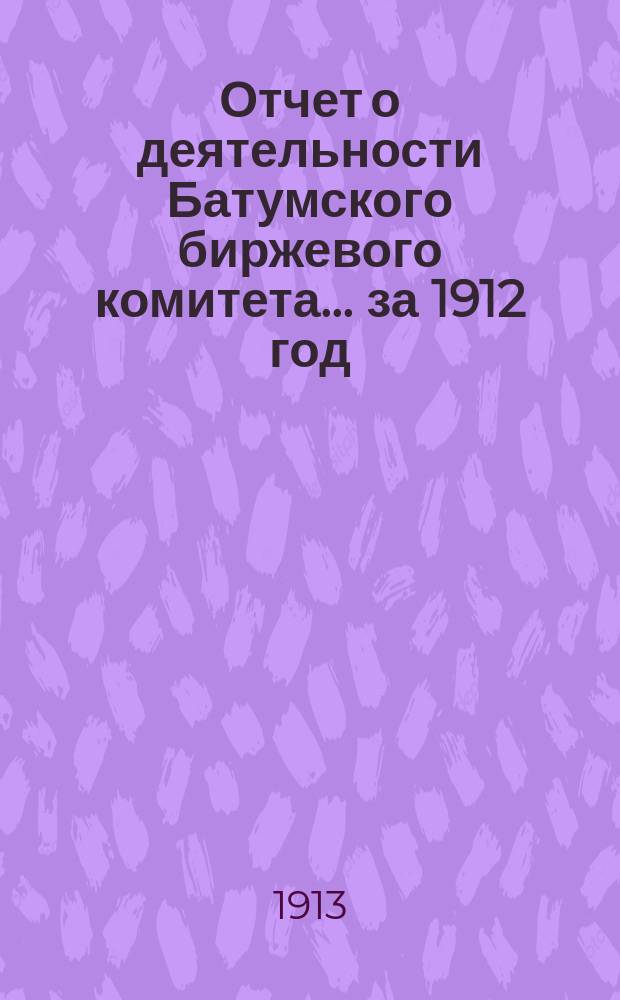Отчет о деятельности Батумского биржевого комитета... ... за 1912 год