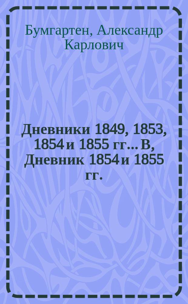 Дневники 1849, 1853, 1854 и 1855 гг.. В, Дневник 1854 и 1855 гг. : С предисл. и примеч. П.Н. Симанского, портр., рис., пл. и снимками с герба и рукоп