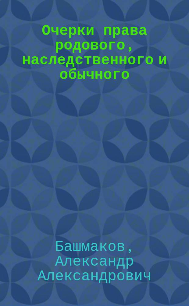 Очерки права родового, наследственного и обычного : Юрид. исслед. А.А. Башмакова