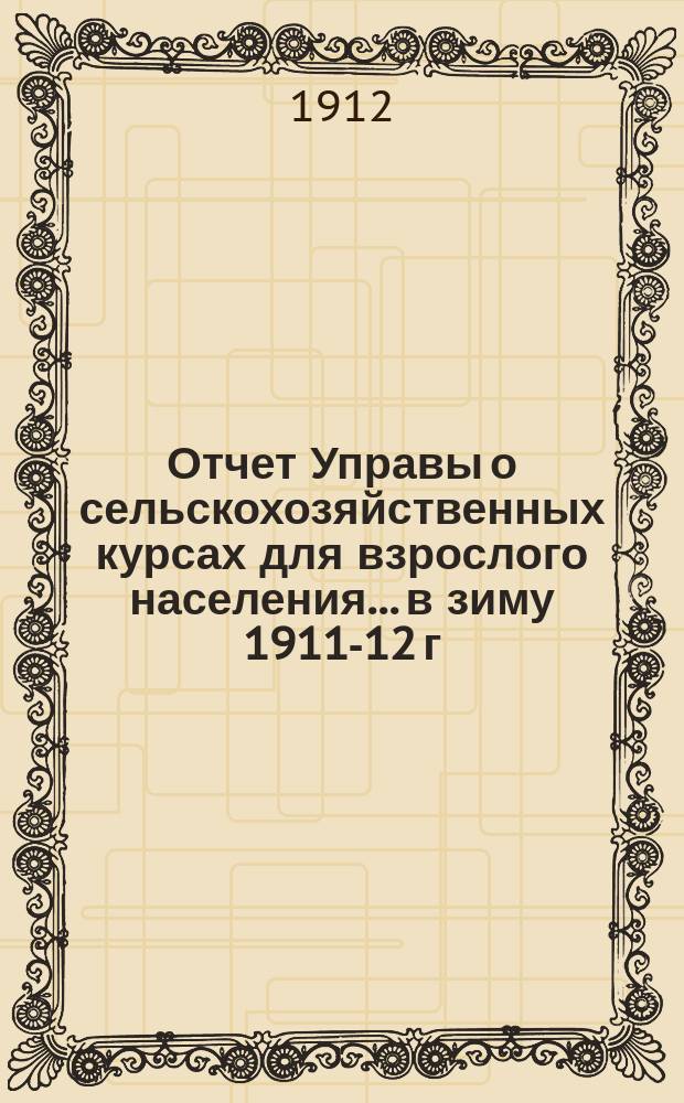 Отчет Управы о сельскохозяйственных курсах для взрослого населения... в зиму 1911-12 г.
