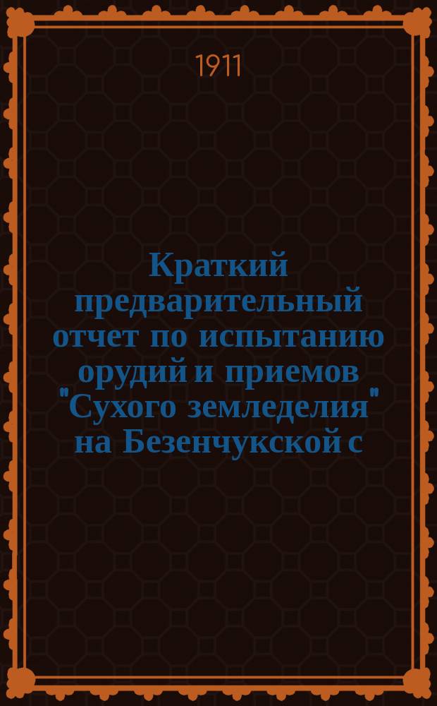 Краткий предварительный отчет по испытанию орудий и приемов "Сухого земледелия" на Безенчукской с.-х. опытной станции...