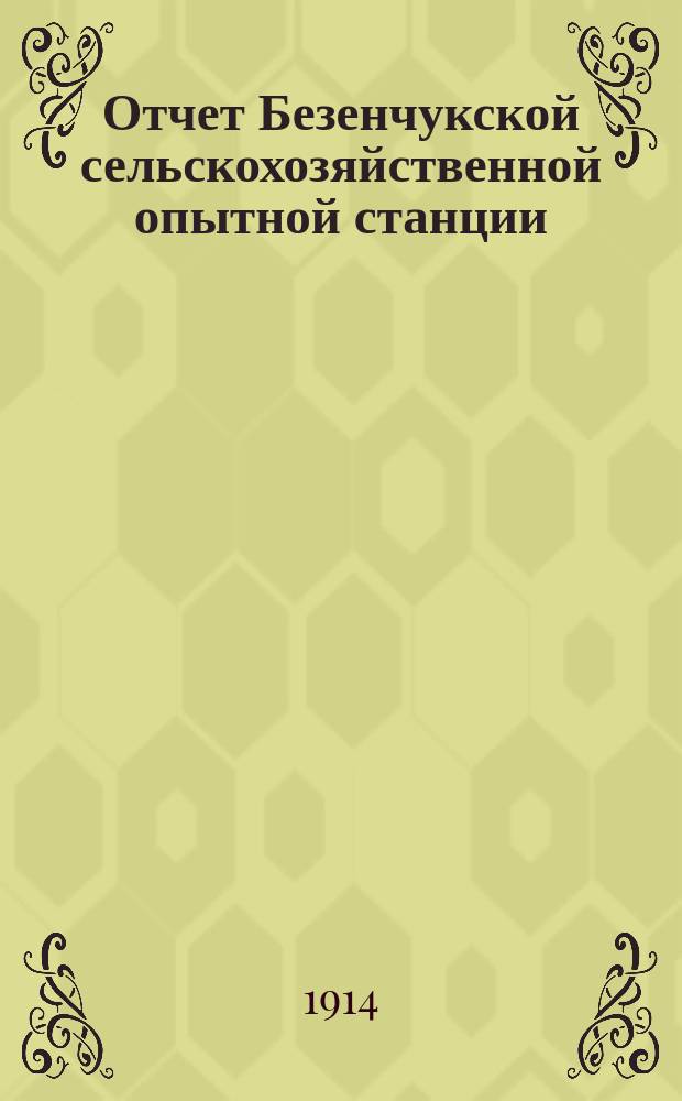 Отчет Безенчукской сельскохозяйственной опытной станции (Самарской губернии и уезда) : Вып. 1-. Вып. 4 : Работы Станции за 1913 год