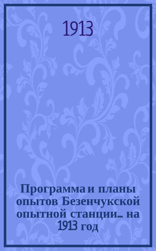 Программа и планы опытов Безенчукской опытной станции... ... на 1913 год