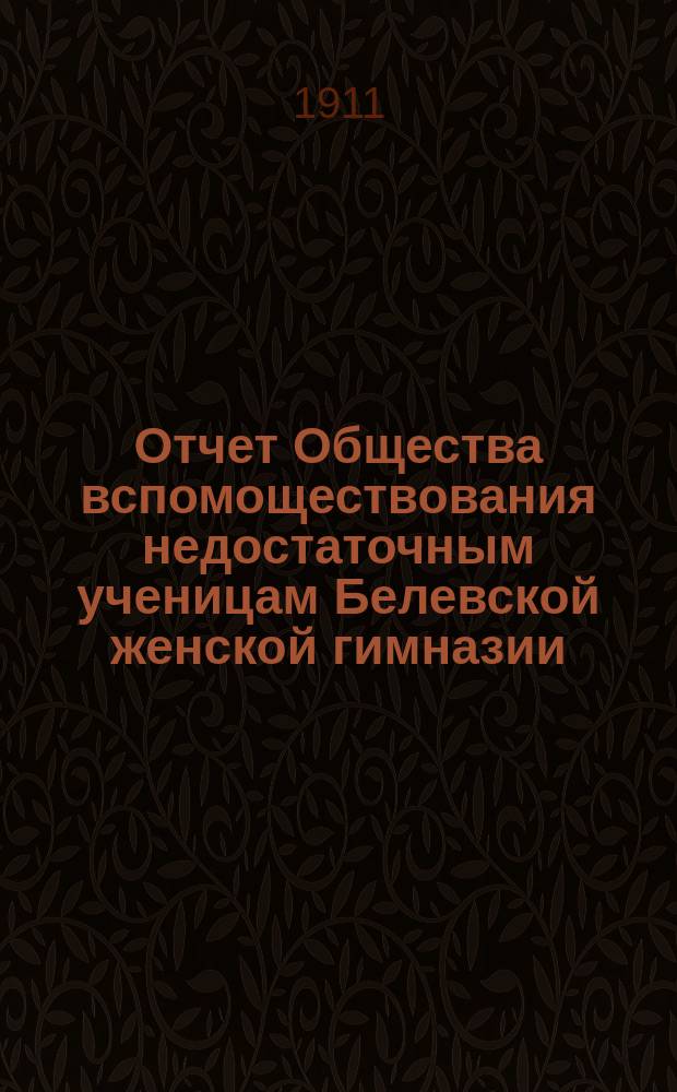 Отчет Общества вспомоществования недостаточным ученицам Белевской женской гимназии... ... за 1910 год