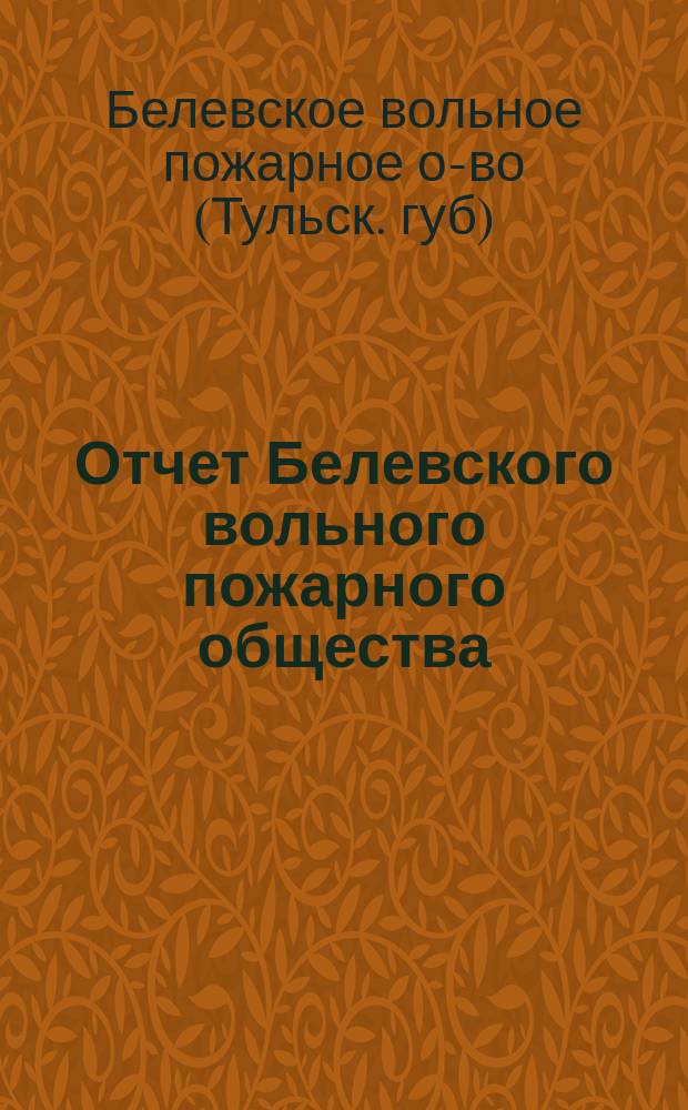 Отчет Белевского вольного пожарного общества : Первое время своего существования. (1910-11 гг.)