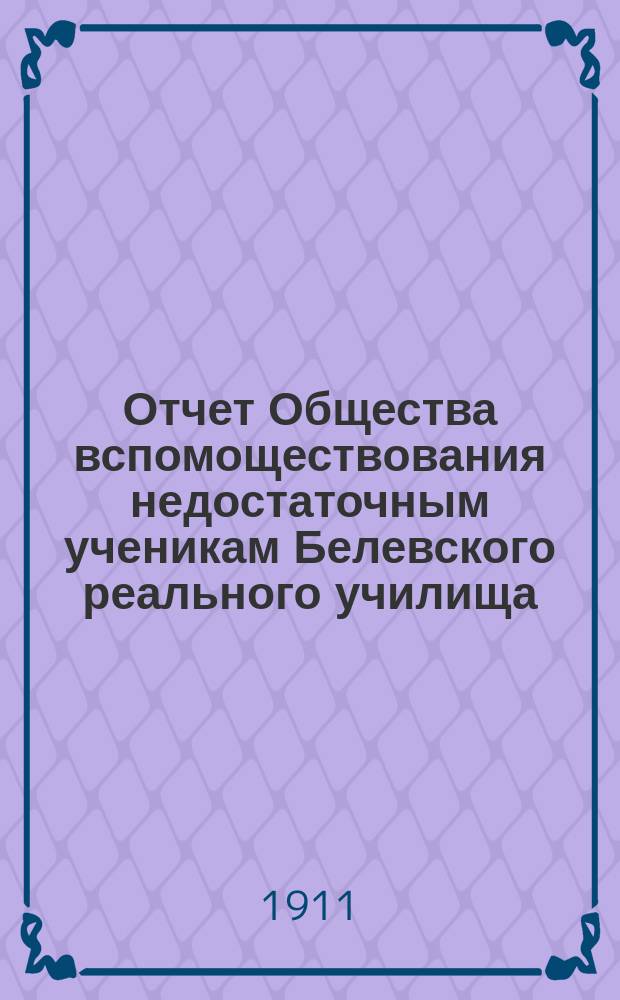 Отчет Общества вспомоществования недостаточным ученикам Белевского реального училища... ... за 1910 год