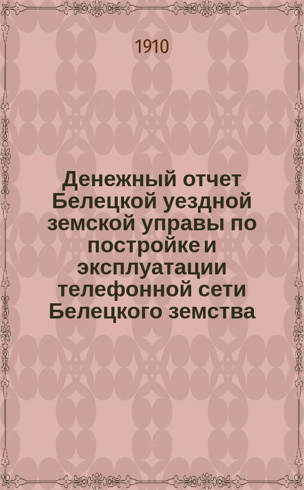 Денежный отчет Белецкой уездной земской управы по постройке и эксплуатации телефонной сети Белецкого земства...