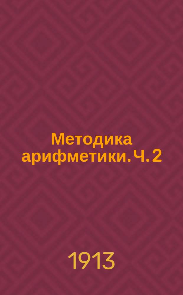 ... Методика арифметики. Ч. 2 : Второй год обучения в начальной школе