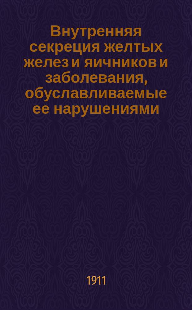 Внутренняя секреция желтых желез и яичников и заболевания, обуславливаемые ее нарушениями