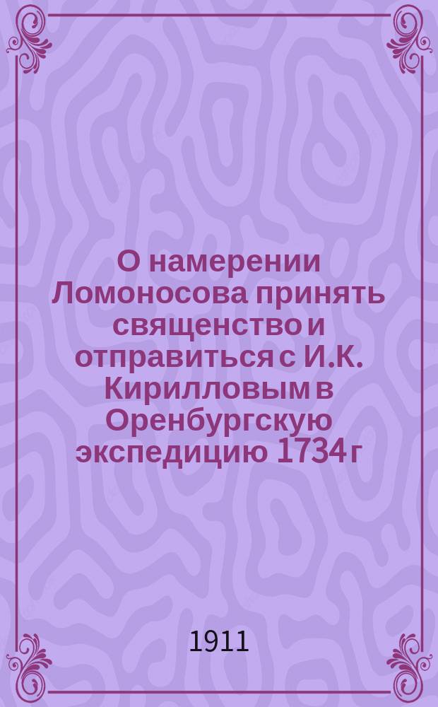 О намерении Ломоносова принять священство и отправиться с И.К. Кирилловым в Оренбургскую экспедицию 1734 г.