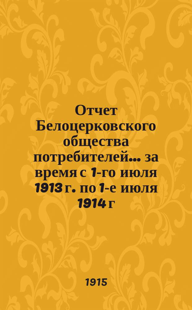 Отчет Белоцерковского общества потребителей... ... за время с 1-го июля 1913 г. по 1-е июля 1914 г.