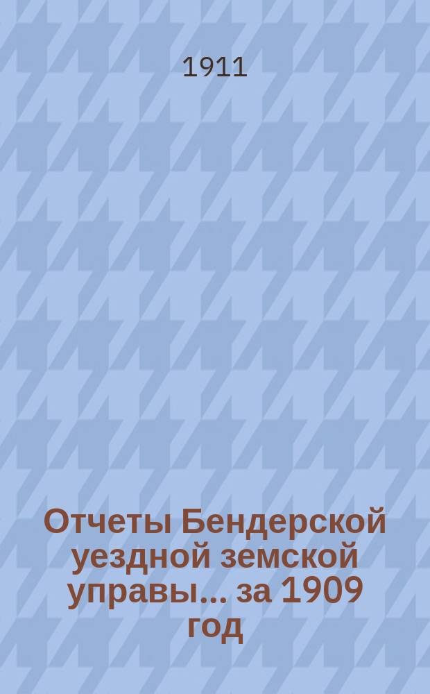 Отчеты Бендерской уездной земской управы... за 1909 год