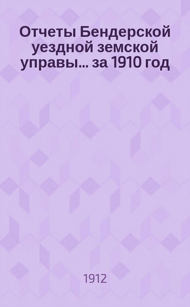 Отчеты Бендерской уездной земской управы... за 1910 год
