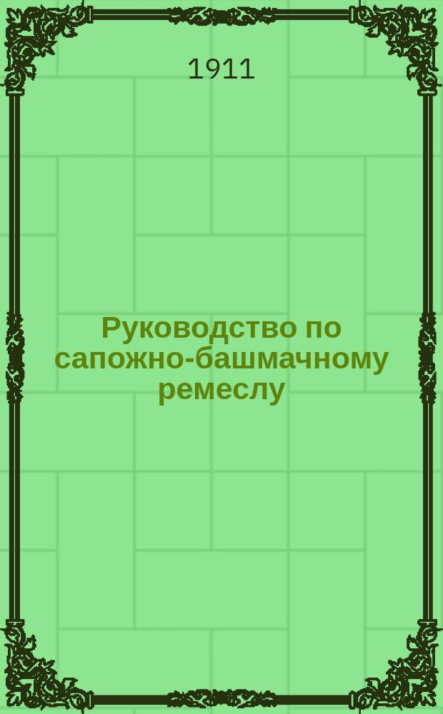 Руководство по сапожно-башмачному ремеслу : Для ремесленников, кустарей и ремесл. шк.