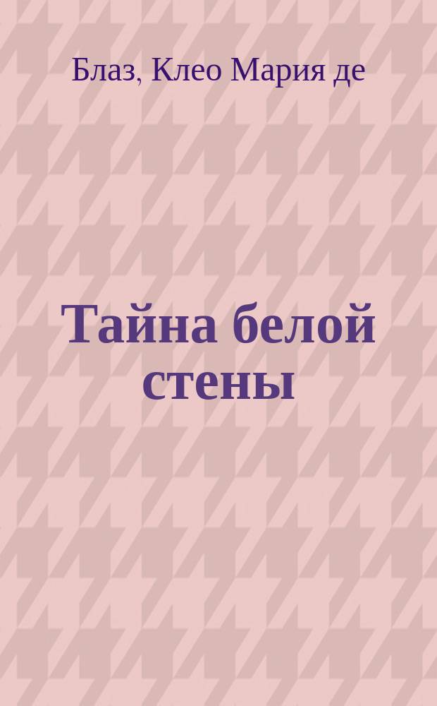 Тайна белой стены : Спиритуал. и оккульт. роман с подроб. описанием всех видов спиритуалист., оккульт. и гипнотит. сеансов и Каталог, и прейскурант книжного склада В.П. Быкова