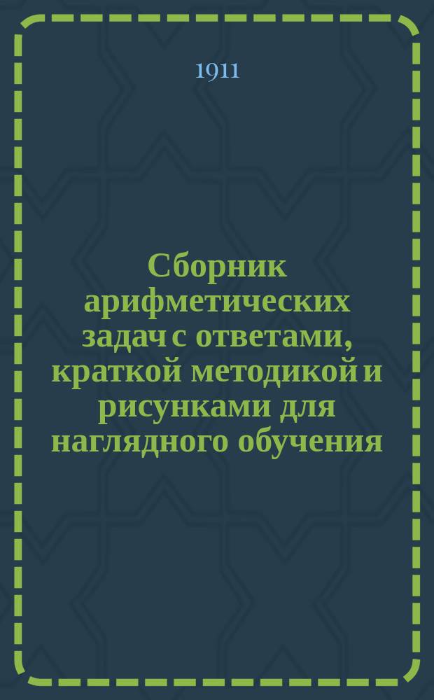 Сборник арифметических задач с ответами, краткой методикой и рисунками для наглядного обучения : Для гор. и нар. уч-щ