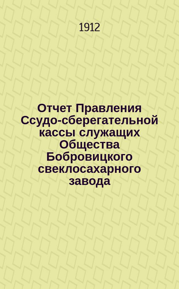 Отчет Правления Ссудо-сберегательной кассы служащих Общества Бобровицкого свеклосахарного завода... Г. 6-й... за период 1911-12 г.