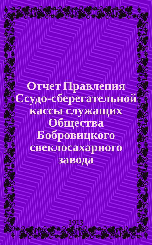 Отчет Правления Ссудо-сберегательной кассы служащих Общества Бобровицкого свеклосахарного завода... Г. 7-й... за период 1912-13 г.