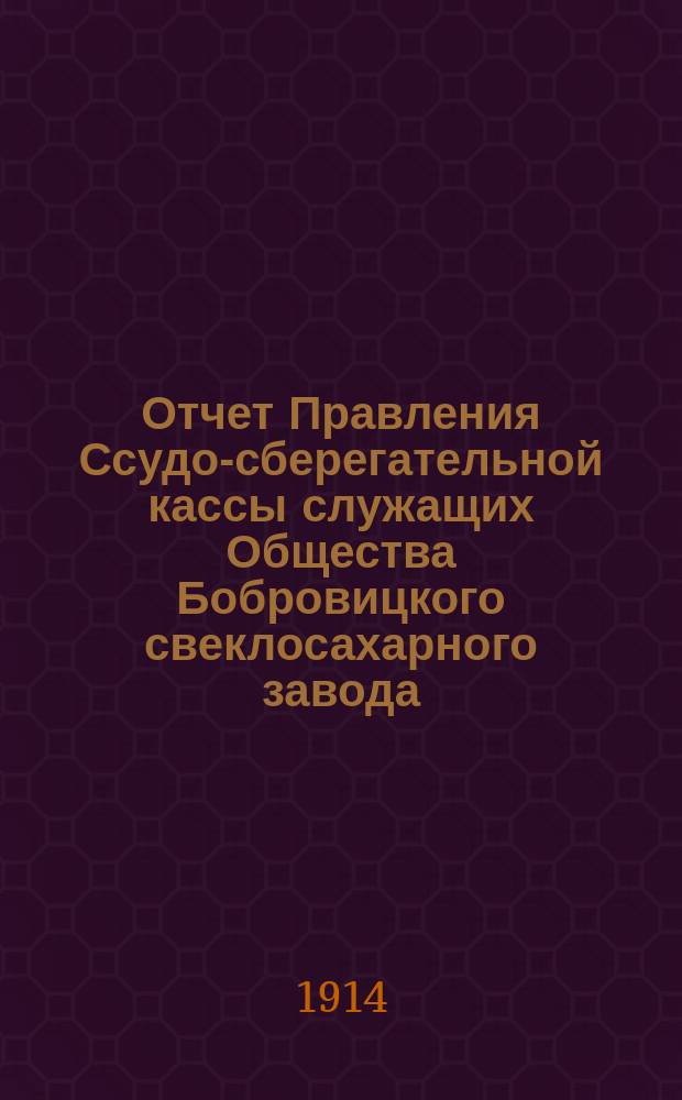 Отчет Правления Ссудо-сберегательной кассы служащих Общества Бобровицкого свеклосахарного завода... Г. 8-й... за период 1913-14 г.