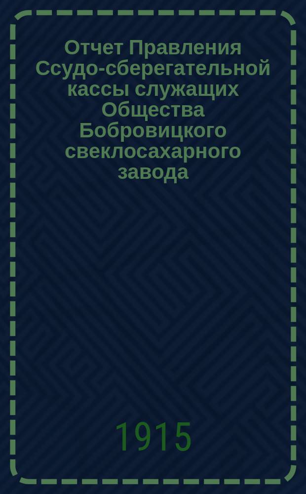 Отчет Правления Ссудо-сберегательной кассы служащих Общества Бобровицкого свеклосахарного завода... Г. 9-й... за период 1914-15 г.