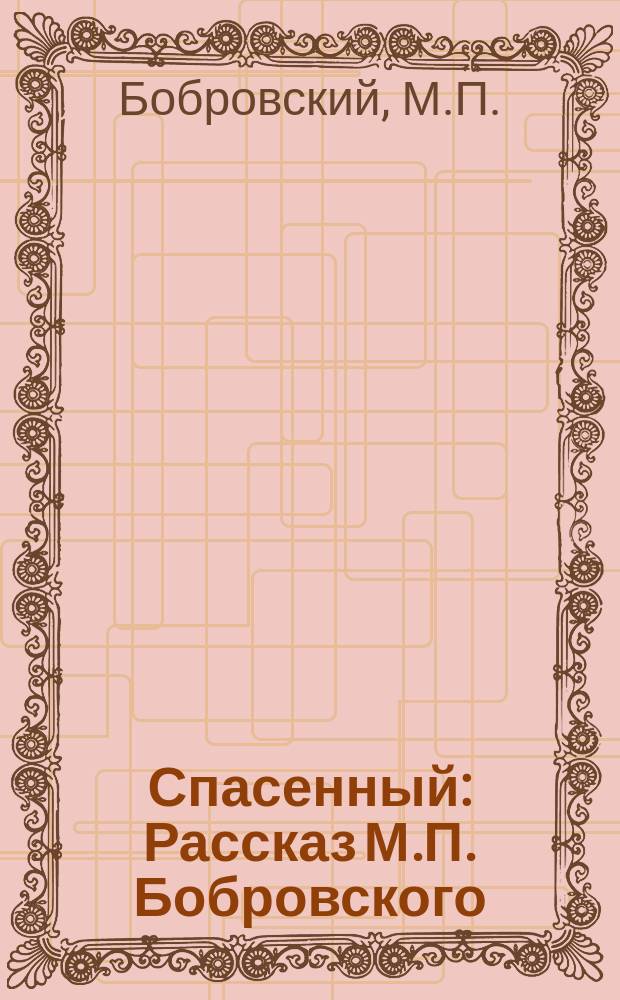 Спасенный : Рассказ М.П. Бобровского
