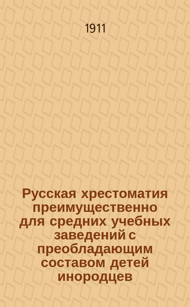 Русская хрестоматия преимущественно для средних учебных заведений с преобладающим составом детей инородцев : Курс сред. кл. : Два вып. (для 3 и 4 кл.) : (С объясн. слов. более затрудн. слов)