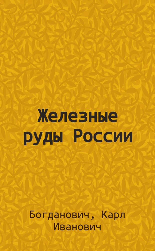 Железные руды России : Геол. характер их месторождений, распространение и запасы : С 72 разрезами и карт