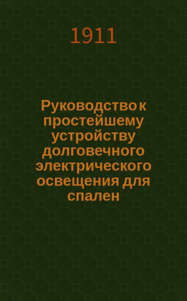 Руководство к простейшему устройству долговечного электрического освещения для спален, уборных, кладовых и т.п. и разных световых эффектов