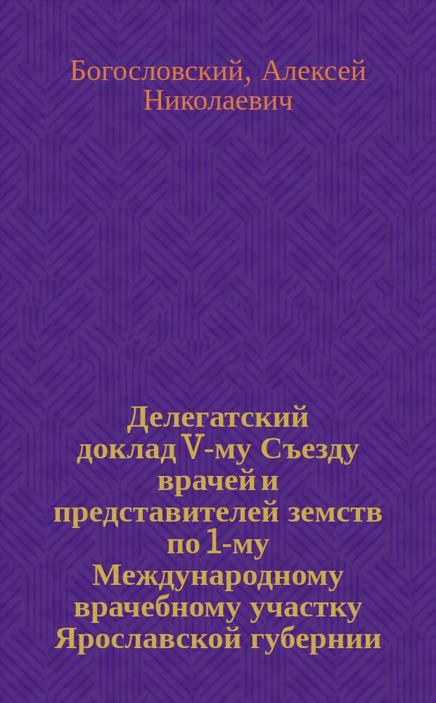 Делегатский доклад V-му Съезду врачей и представителей земств по 1-му Международному врачебному участку Ярославской губернии