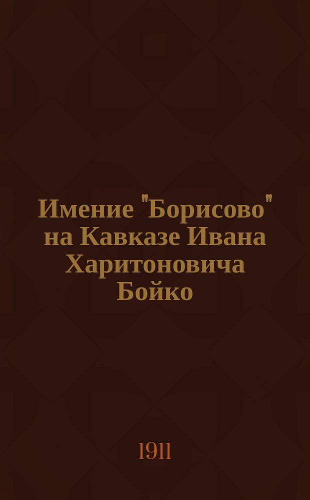 Имение "Борисово" на Кавказе Ивана Харитоновича Бойко : Дачные участки на берегу Черного моря вблизи Новороссийска на "Тонком мысу". Берег "Рыбацкой бухты" в долине "Марьина роща"