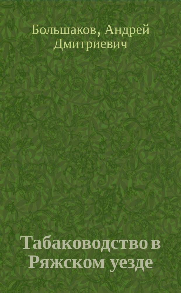 Табаководство в Ряжском уезде : Докл. А.Д. Большакова