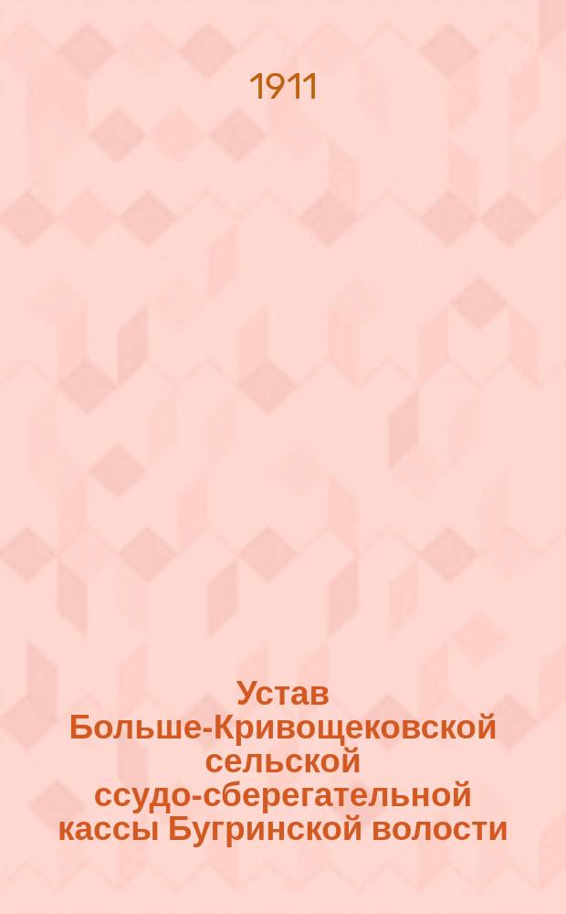 Устав Больше-Кривощековской сельской ссудо-сберегательной кассы Бугринской волости, Томского уезда и губернии : Утв. 29 сент. 1910 г.