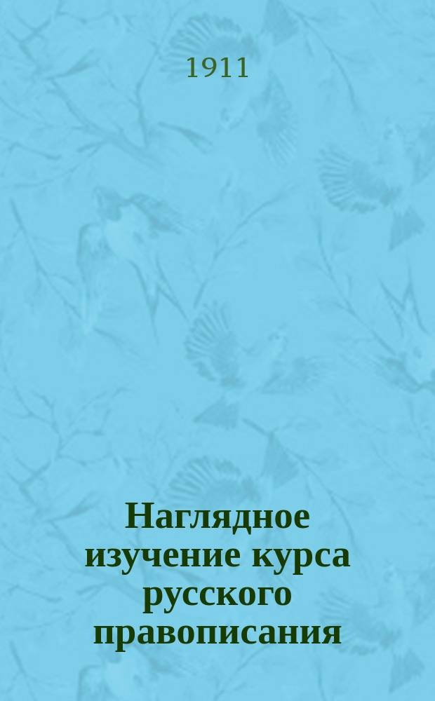 Наглядное изучение курса русского правописания : 1 ступень к новой нар. шк. Вып. 1 : Элементарные правила