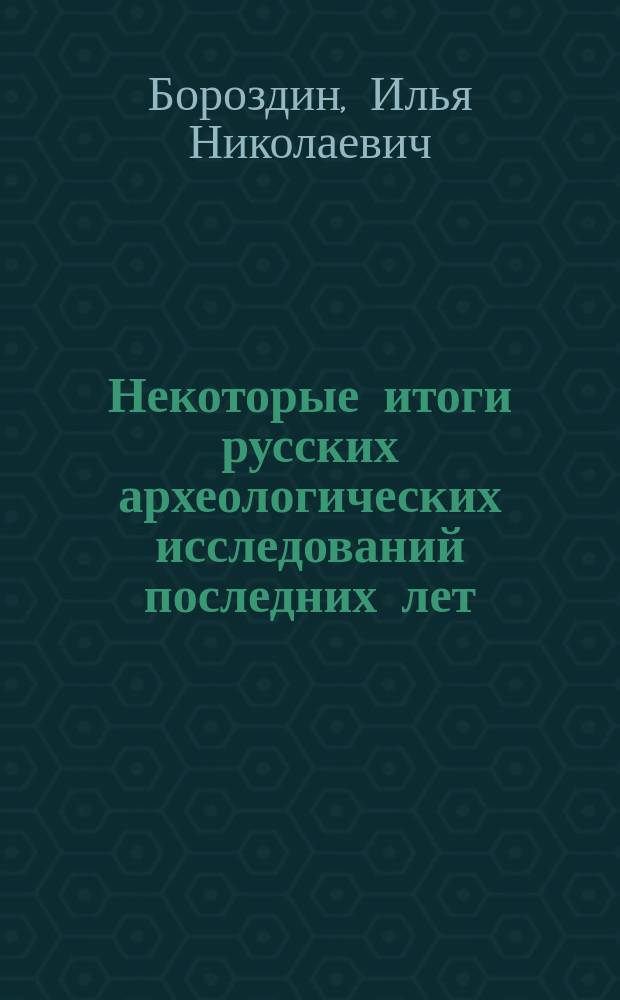 ... Некоторые итоги русских археологических исследований последних лет : (Докл., чит. в годич. заседании Имп. Моск. археол. о-ва 19 февр. 1910 г.)