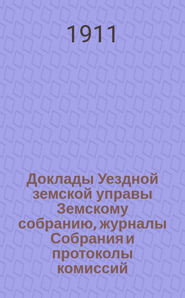 Доклады Уездной земской управы Земскому собранию, журналы Собрания и протоколы комиссий...